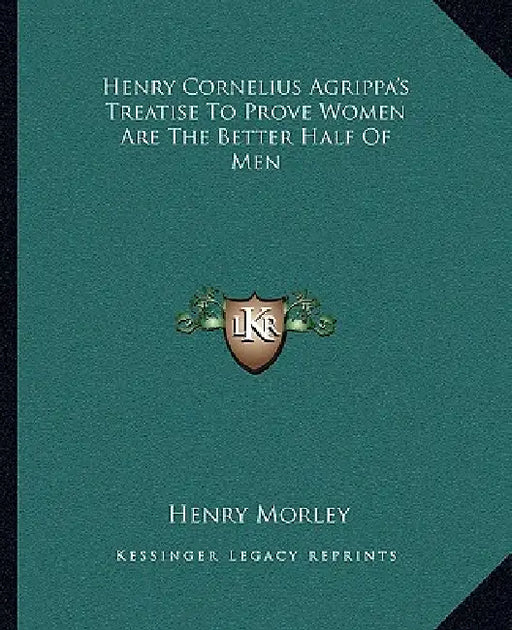 Henry Cornelius Agrippa's Treatise To Prove Women Are The Better Half Of Men by Henry Morley