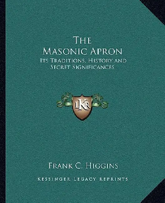 The Masonic Apron: Its Traditions, History and Secret Significances by Frank C. Higgins