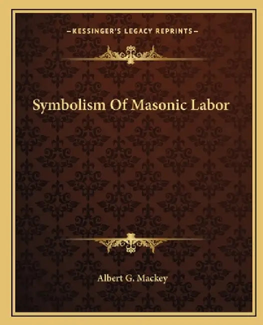 Symbolism Of Masonic Labor by Albert G. Mackey