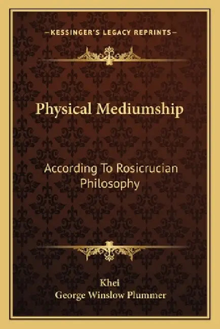 Physical Mediumship: According To Rosicrucian Philosophy by Khei, George Winslow Plummer