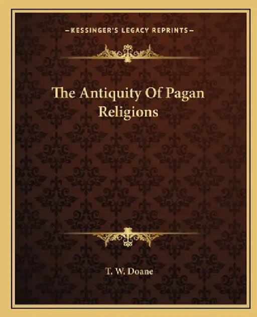 The Antiquity Of Pagan Religions by T. W. Doane