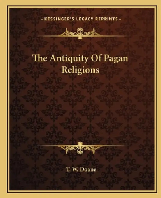 The Antiquity Of Pagan Religions by T. W. Doane