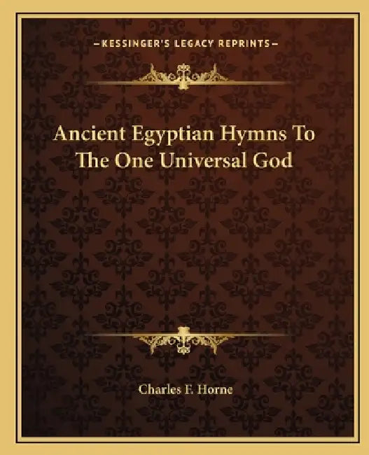Ancient Egyptian Hymns To The One Universal God by Charles F. Horne