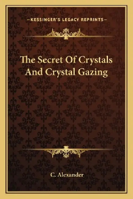 The Secret Of Crystals And Crystal Gazing by C. Alexander