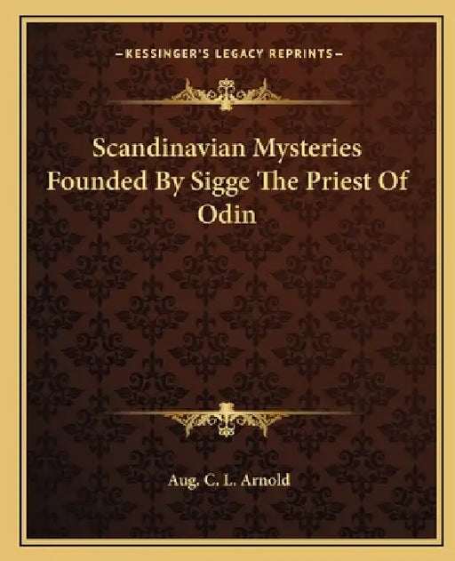 Scandinavian Mysteries Founded By Sigge The Priest Of Odin by Aug C. L. Arnold