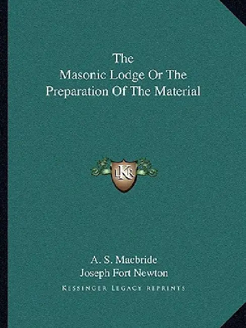 The Masonic Lodge Or The Preparation Of The Material by A. S. MacBride, Joseph Fort Newton