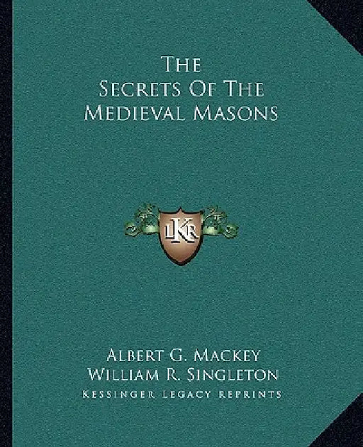 The Secrets Of The Medieval Masons by Albert G. Mackey, William R. Singleton
