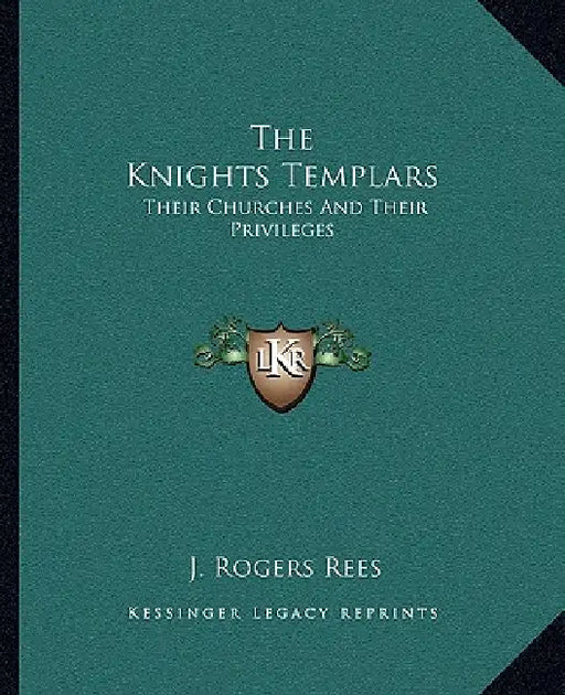 The Knights Templars: Their Churches And Their Privileges by J. Rogers Rees