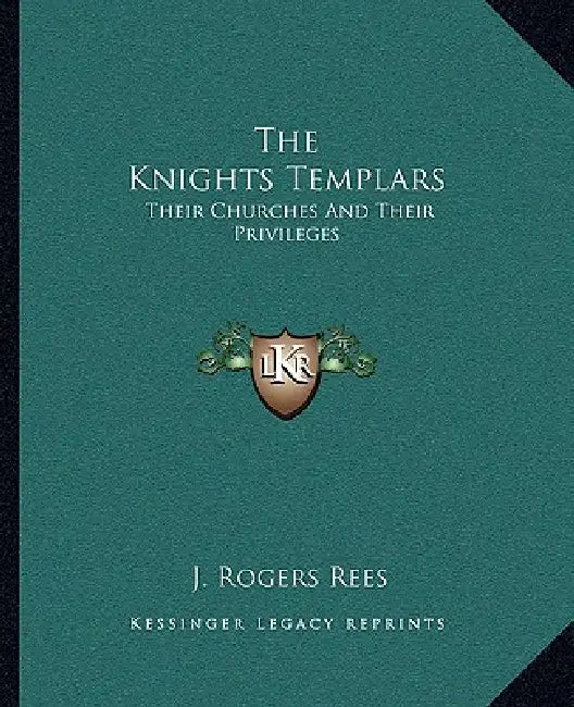 The Knights Templars: Their Churches And Their Privileges by J. Rogers Rees