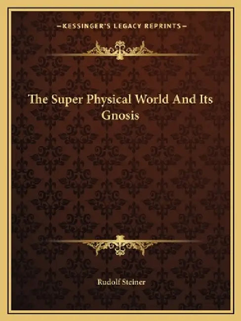 The Super Physical World And Its Gnosis by Rudolf Steiner