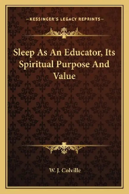 Sleep As An Educator, Its Spiritual Purpose And Value by W. J. Colville