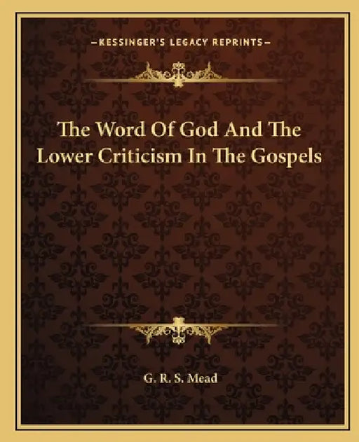 The Word Of God And The Lower Criticism In The Gospels by G. R. S. Mead