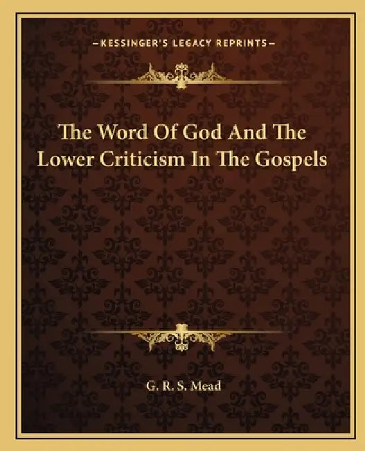 The Word Of God And The Lower Criticism In The Gospels by G. R. S. Mead