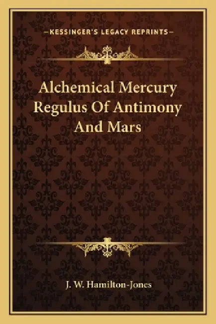 Alchemical Mercury Regulus Of Antimony And Mars by J. W. Hamilton-Jones