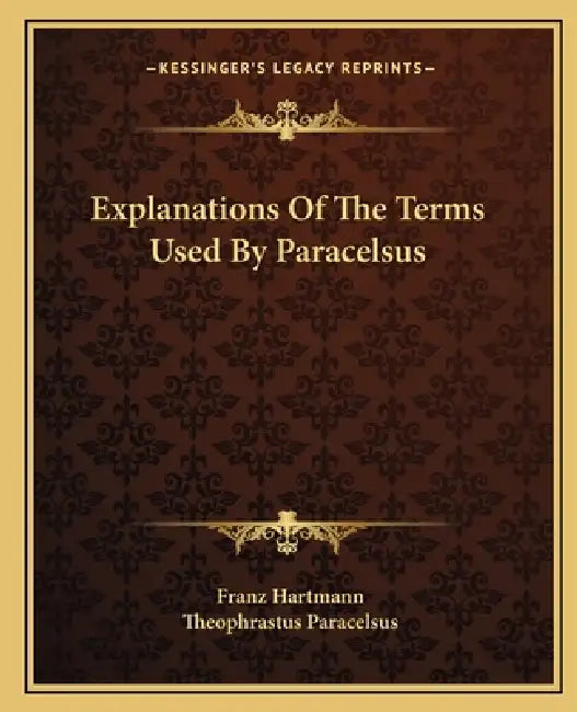 Explanations Of The Terms Used By Paracelsus by Franz Hartmann, Theophrastus Paracelsus