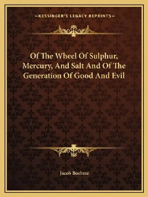 Of The Wheel Of Sulphur, Mercury, And Salt And Of The Generation Of Good And Evil by Jacob Boehme