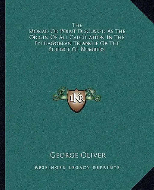 The Monad Or Point Discussed As The Origin Of All Calculation In The Pythagorean Triangle Or The Science Of Numbers by George Oliver