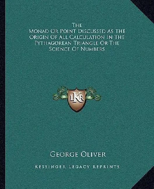 The Monad Or Point Discussed As The Origin Of All Calculation In The Pythagorean Triangle Or The Science Of Numbers by George Oliver