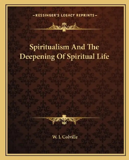 Spiritualism And The Deepening Of Spiritual Life by W. J. Colville