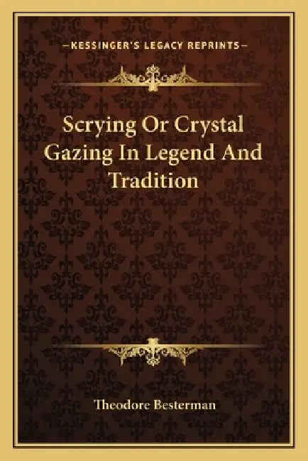 Scrying Or Crystal Gazing In Legend And Tradition by Theodore Besterman