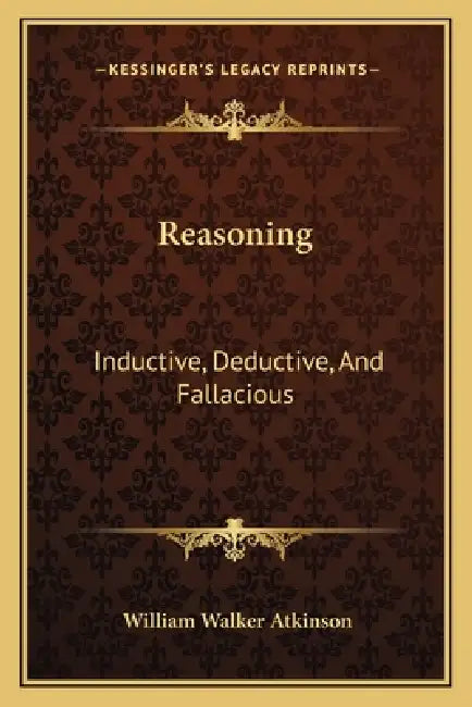 Reasoning: Inductive, Deductive, And Fallacious by William Walker Atkinson