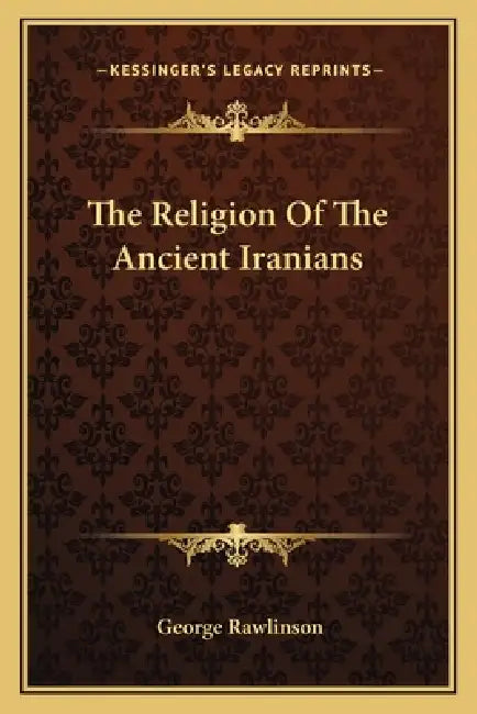 The Religion Of The Ancient Iranians by George Rawlinson