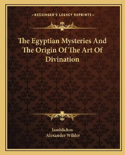 The Egyptian Mysteries And The Origin Of The Art Of Divination by Iamblichos, Alexander Wilder