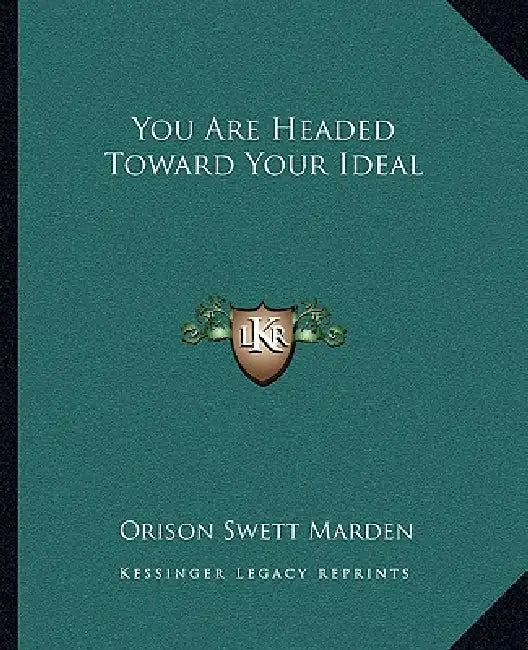 You Are Headed Toward Your Ideal by Orison Swett Marden