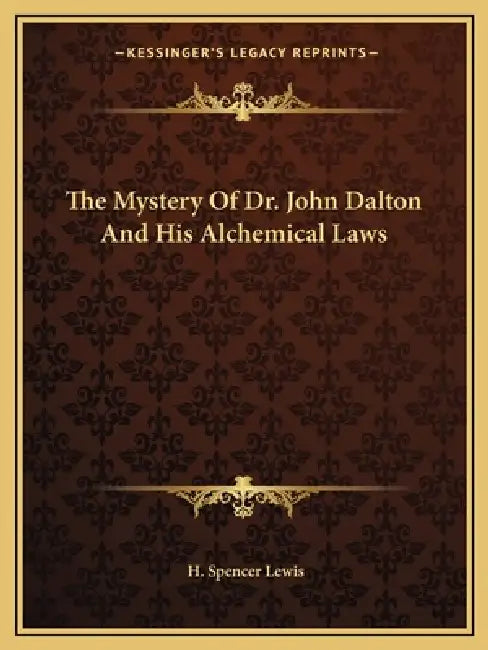 The Mystery Of Dr. John Dalton And His Alchemical Laws by H. Spencer Lewis