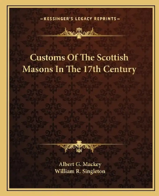 Customs Of The Scottish Masons In The 17th Century by Albert G. Mackey, William R. Singleton
