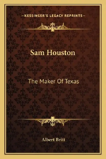 Sam Houston: The Maker Of Texas by Albert Britt