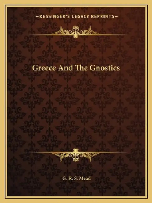 Greece And The Gnostics by G. R. S. Mead