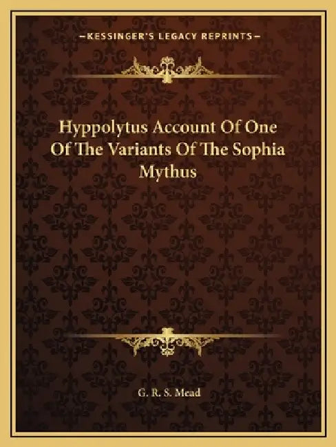 Hyppolytus Account Of One Of The Variants Of The Sophia Mythus by G. R. S. Mead
