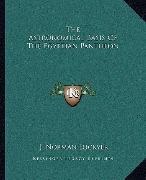 The Astronomical Basis Of The Egyptian Pantheon by J. Norman Lockyer