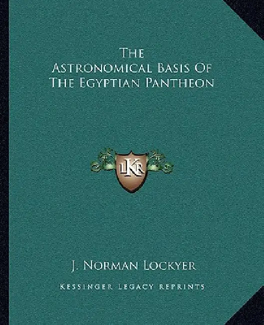 The Astronomical Basis Of The Egyptian Pantheon by J. Norman Lockyer