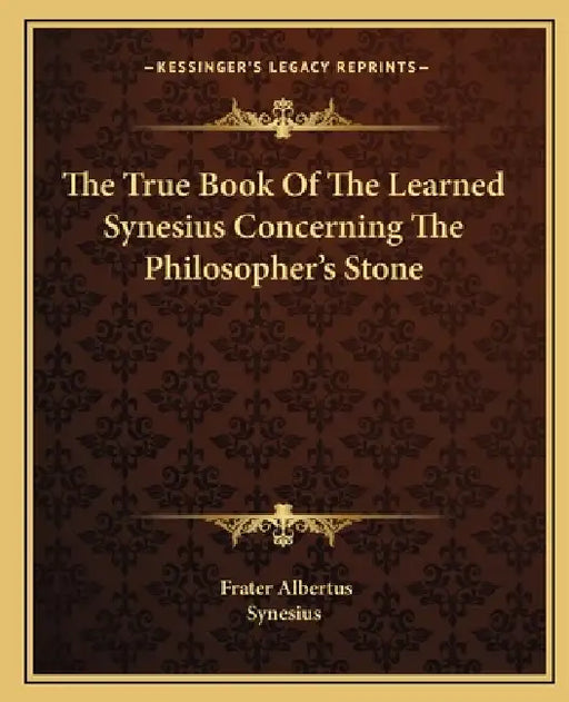 The True Book Of The Learned Synesius Concerning The Philosopher's Stone by Frater Albertus, Synesius
