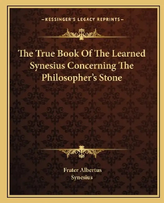 The True Book Of The Learned Synesius Concerning The Philosopher's Stone by Frater Albertus, Synesius