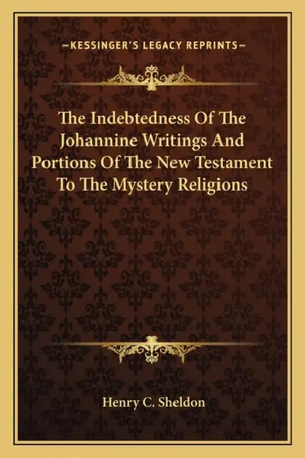The Indebtedness Of The Johannine Writings And Portions Of The New Testament To The Mystery Religions by Henry C. Sheldon