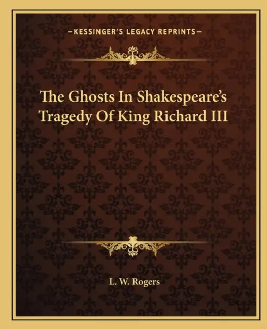 The Ghosts In Shakespeare's Tragedy Of King Richard III by L. W. Rogers
