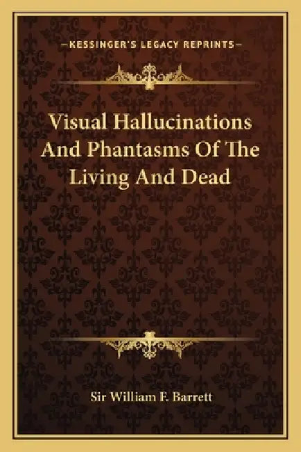 Visual Hallucinations And Phantasms Of The Living And Dead by William F. Barrett