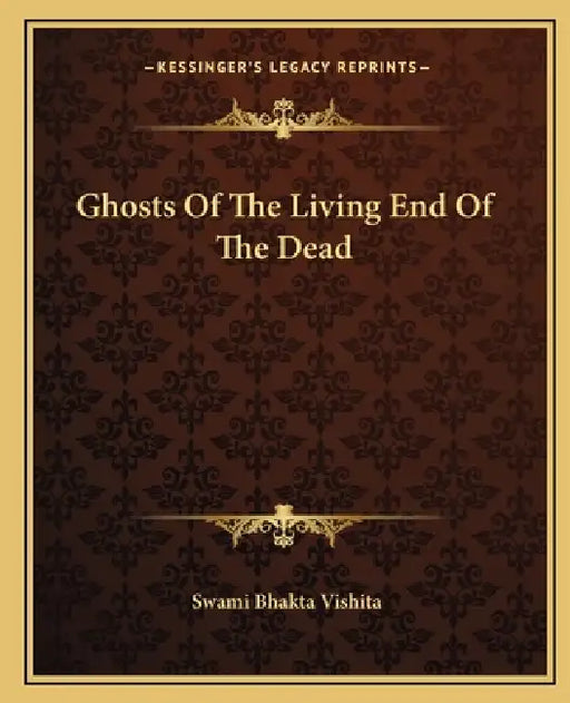 Ghosts Of The Living End Of The Dead by Swami Bhakta Vishita