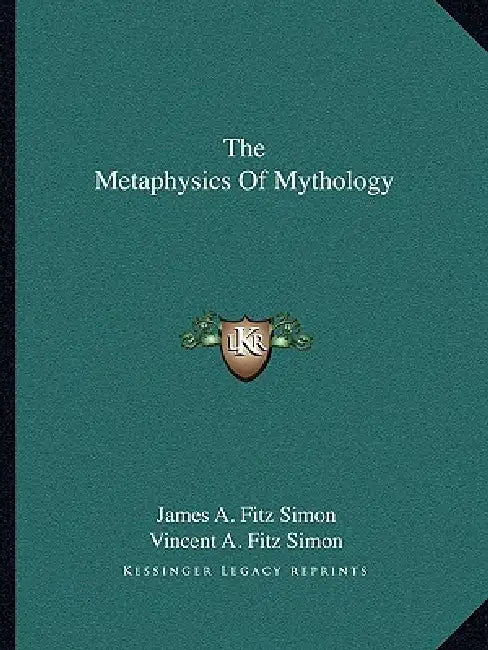 The Metaphysics Of Mythology by James A. Fitz Simon, Vincent A. Fitz Simon