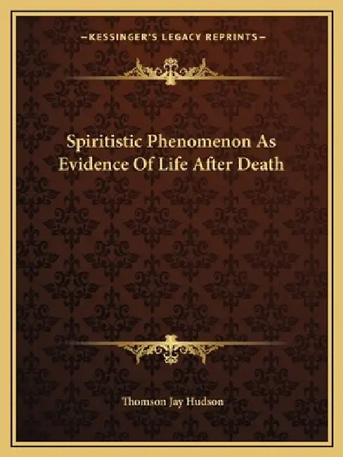 Spiritistic Phenomenon As Evidence Of Life After Death by Thomson Jay Hudson