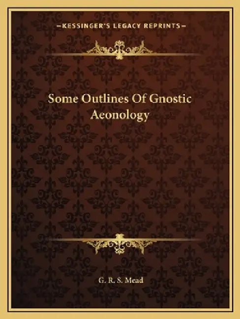 Some Outlines Of Gnostic Aeonology by G. R. S. Mead