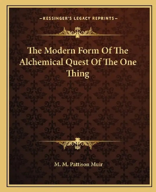 The Modern Form Of The Alchemical Quest Of The One Thing by M. M. Pattison Muir