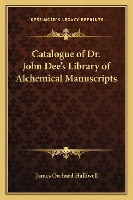 Catalogue of Dr. John Dee's Library of Alchemical Manuscripts by James Orchard Halliwell