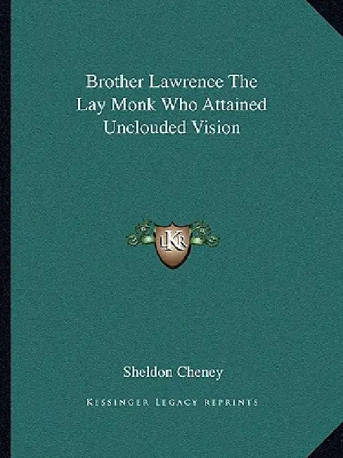 Brother Lawrence The Lay Monk Who Attained Unclouded Vision by Sheldon Cheney