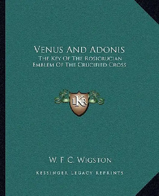 Venus And Adonis: The Key Of The Rosicrucian Emblem Of The Crucified Cross by W. F. C. Wigston
