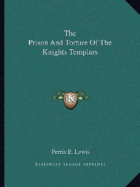 The Prison And Torture Of The Knights Templars by Ferris E. Lewis
