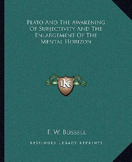 Plato And The Awakening Of Subjectivity And The Enlargement Of The Mental Horizon by F. W. Bussell